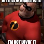 McDonald's Meme | ME EATING MY MCNUGGETS LIKE; I'M NOT LOVIN' IT | image tagged in dank memes,mr incredible bloated | made w/ Imgflip meme maker