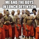 Prison | ME AND THE BOYS IN LUNCH DETENTION | image tagged in prison | made w/ Imgflip meme maker