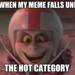 Wreck it Ralph meme | ME WHEN MY MEME FALLS UNDER; THE HOT CATEGORY | image tagged in memes | made w/ Imgflip meme maker