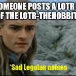 Sad Legolas | WHEN SOMEONE POSTS A LOTR MEME IN FUN INSTEAD OF THE LOTR-THEHOBBIT-FANS STREAM; *Sad Legolas noises | image tagged in sad legolas | made w/ Imgflip meme maker