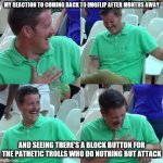 Green shirt guy | MY REACTION TO COMING BACK TO IMGFLIP AFTER MONTHS AWAY; AND SEEING THERE'S A BLOCK BUTTON FOR THE PATHETIC TROLLS WHO DO NOTHING BUT ATTACK | image tagged in green shirt guy | made w/ Imgflip meme maker