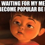 I'm so bored | ME WAITING FOR MY MEME TO BECOME POPULAR BE LIKE | image tagged in i'm so bored | made w/ Imgflip meme maker