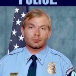 police the police jeffrey daumer | image tagged in police the police jeffrey daumer | made w/ Imgflip meme maker