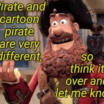 Important decision. | Pirate and
cartoon
pirate
are very
different, so think it over and let me know. | image tagged in well yes but actually no,memes,career choices,arrrh | made w/ Imgflip meme maker