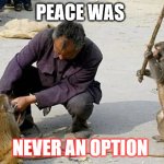 peace was never an option | PEACE WAS; NEVER AN OPTION | image tagged in peace was never an option | made w/ Imgflip meme maker