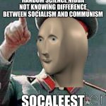 Cool dudes these days | RANDOM SCIENCE NIBBA NOT KNOWING DIFFERENCE BETWEEN SOCIALISM AND COMMUNISM; SOCALEEST | image tagged in stalin meme man | made w/ Imgflip meme maker