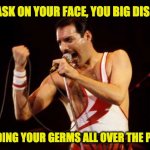 Freddy says | “NO MASK ON YOUR FACE, YOU BIG DISGRACE, SPREADING YOUR GERMS ALL OVER THE PLACE…” | image tagged in freddie mercury | made w/ Imgflip meme maker