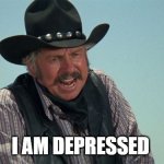 depressed | I AM DEPRESSED | image tagged in slim pickens,blazing saddles,cowboys,funny memes | made w/ Imgflip meme maker