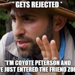 Coyote Peterson | * GETS REJECTED *; "I'M COYOTE PETERSON AND I'VE JUST ENTERED THE FRIEND ZONE. | image tagged in coyote peterson | made w/ Imgflip meme maker