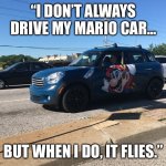 Mario Car | “I DON’T ALWAYS DRIVE MY MARIO CAR... BUT WHEN I DO, IT FLIES.” | image tagged in mario car,video games,nintendo,mario,super mario | made w/ Imgflip meme maker