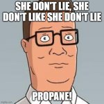 Hank Hill | SHE DON'T LIE, SHE DON'T LIKE SHE DON'T LIE PROPANE! | image tagged in hank hill | made w/ Imgflip meme maker