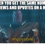 Never in a million years | WHEN YOU GET THE SAME NUMBER OF VIEWS AND UPVOTES ON A MEME | image tagged in impossibile | made w/ Imgflip meme maker