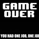 Undertale game over | YOU HAD ONE JOB, ONE JOB | image tagged in undertale game over | made w/ Imgflip meme maker