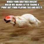 Speedy doggo | WHEN YOUR BROTHER DOSENT WASH HIS HANDS AFTER TAKING A POOP, BUT YOUR PLAYING TAG AND HES IT. | image tagged in speedy doggo | made w/ Imgflip meme maker