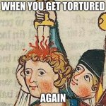 Medieval Art | WHEN YOU GET TORTURED; AGAIN | image tagged in medieval art | made w/ Imgflip meme maker