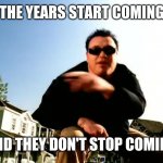 All Star Smash Mouth | THE YEARS START COMING; AND THEY DON'T STOP COMING | image tagged in all star smash mouth | made w/ Imgflip meme maker