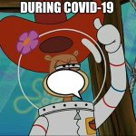 Sandy Cheeks | DURING COVID-19 | image tagged in sandy cheeks | made w/ Imgflip meme maker