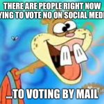 Vote by mail | THERE ARE PEOPLE RIGHT NOW TRYING TO VOTE NO ON SOCIAL MEDIA... ...TO VOTING BY MAIL | image tagged in sandy cheeks duhh | made w/ Imgflip meme maker