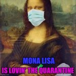 Mona Lisa | IS LOVIN’ THE QUARANTINE; MONA LISA | image tagged in mona lisa | made w/ Imgflip meme maker