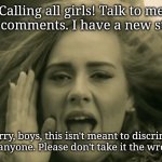 Adele Hello | Calling all girls! Talk to me in the comments. I have a new stream. I'm sorry, boys, this isn't meant to discriminate against anyone. Please don't take it the wrong way. | image tagged in adele hello | made w/ Imgflip meme maker