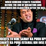 Chatur | WHEN SOMEONE STARTS TEACHING BEFORE THE END OF BREAKTIME AND CONTINUES HIS CLASS EVEN AFTER THE BELL; STUDENTS TO HIM: SAMAY KA PURN UPYOG AUR GHANTI KA PURA ISTAMAL KOI INSE SIKHE | image tagged in chatur | made w/ Imgflip meme maker