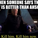 Sheev Kill Him | WHEN SOMEONE SAYS THAT REY IS BETTER THAN AHSOKA; Kill him. Kill him now. | image tagged in sheev kill him | made w/ Imgflip meme maker