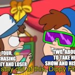 bfb 16 in a nutshell | TWO, ABOUT TO TAKE HIS SHOW AND HIS GIRL; FOUR, CHASING SPONGEY AND LOSER | image tagged in stay out of this dippy fresh,bfb 16 | made w/ Imgflip meme maker