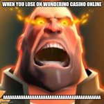 AAAAAAAAAAAAAAAAAAAAAAAAAAAAAAAAAAAAAAAAAAAAAAAAAAAAAAAAAAAAAAAAAAAAAAAAAAAAAAAAAAAAAAAAAAAAAAAAAAAAAAAAAAAAAAAA | WHEN YOU LOSE ON WUNDERINO CASINO ONLINE; AAAAAAAAAAAAAAAAAAAAAAAAAAAAAAAAAAAAAAAAAAAA | image tagged in memes,tf2,tf2 heavy,heavy,funny,funny memes | made w/ Imgflip meme maker