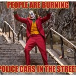 Joker Dance Steps | PEOPLE ARE BURNING; POLICE CARS IN THE STREET | image tagged in joker dance steps | made w/ Imgflip meme maker