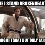 obi-wan politics | HERE I STAND BROKENHEARTED; THOUGHT I SHAT BUT ONLY FARTED | image tagged in obi-wan politics | made w/ Imgflip meme maker