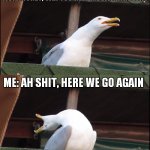 Inhaling Seagull | MOM: HONEY, CAN YOU HELP ME WITH THE WIFI; ME: AH SHIT, HERE WE GO AGAIN | image tagged in inhaling seagull | made w/ Imgflip meme maker