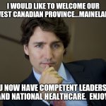 Mainelandia | I WOULD LIKE TO WELCOME OUR NEWEST CANADIAN PROVINCE...MAINELANDIA; YOU NOW HAVE COMPETENT LEADERSHIP AND NATIONAL HEALTHCARE.  ENJOY. | image tagged in justin trudeau readiness | made w/ Imgflip meme maker