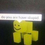 Do you are have stupid? Meme meme