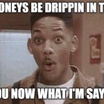 Will Smith Fresh Prince Oooh | DA HONEYS BE DRIPPIN IN THERE; YOU NOW WHAT I'M SAYIN | image tagged in will smith fresh prince oooh | made w/ Imgflip meme maker
