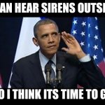 Obama No Listen | I CAN HEAR SIRENS OUTSIDE SO I THINK ITS TIME TO GO | image tagged in memes,obama no listen,cops | made w/ Imgflip meme maker