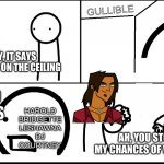 Gullible contestant on the Ceiling | GULLIBLE; HEY, IT SAYS GULLIBLE ON THE CEILING; OH, SO IT DOES; HAROLD
BRIDGETTE
LESHAWNA
DJ
COURTNEY; AH, YOU STOLE MY CHANCES OF WINNING | image tagged in x on the ceiling,total drama,asdfmovie,gullible,alejandro,funny | made w/ Imgflip meme maker