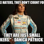 danica patrick has a quote to all her haters | "BULIIES LIKE HATERS, THEY DON'T COUNT FOR ANYTHING, THEY ARE JUST SMALL THINKERS." - DANICA PATRICK 2012 | image tagged in danica patrick | made w/ Imgflip meme maker