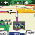 if we had a gps in our NASCAR stock cars | turn left; homested miami infield; 5 LAPS LEFT; 200 mph | image tagged in gps left turn | made w/ Imgflip meme maker