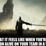 rebel | WHAT IT FEELS LIKE WHEN YOU'RE THE LAST PERSON ALIVE ON YOUR TEAM IN A VIDEO GAME | image tagged in rebel | made w/ Imgflip meme maker
