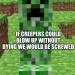 creeper | IF CREEPERS COULD BLOW UP WITHOUT DYING WE WOULD BE SCREWED | image tagged in creeper | made w/ Imgflip meme maker