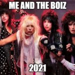 Motley Crue | ME AND THE BOIZ; 2021 | image tagged in motley crue,me and the boys | made w/ Imgflip meme maker