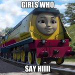 Thomas | GIRLS WHO; SAY HIIII | image tagged in thomas | made w/ Imgflip meme maker