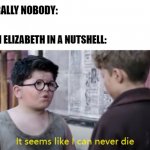 the queen will never die | LITERALLY NOBODY:; QUEEN ELIZABETH IN A NUTSHELL: | image tagged in it seems like i can never die,queen elizabeth,jojo rabbit | made w/ Imgflip meme maker