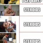 Buff dudes typing to nerdy kid | HOW DO I GET BUFF? STEROIDS; STEROIDS; STEROIDS | image tagged in buff dudes typing to nerdy kid | made w/ Imgflip meme maker