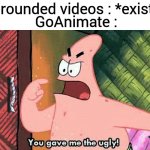 your fantasies gave this website the ugly | Grounded videos : *exist*; GoAnimate : | image tagged in you gave me the ugly,memes,funny,goanimate | made w/ Imgflip meme maker