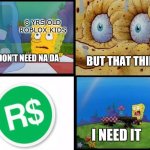 Roblox kiddos | 8 YRS OLD ROBLOX KIDS | image tagged in but that thing i need itspongebob v2 | made w/ Imgflip meme maker