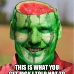 Watermelon Guy | THIS IS WHAT YOU GET JACK I TOLD NOT TO EAT TO MANY WATERMELONS | image tagged in watermelon guy | made w/ Imgflip meme maker