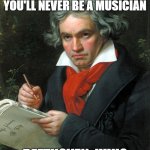 Beethoven  | HATERS:YOUR DEAF YOU'LL NEVER BE A MUSICIAN; BEETHOVEN: HUH? | image tagged in beethoven | made w/ Imgflip meme maker