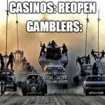 Mad Max Vehicles | CASINOS: REOPEN; GAMBLERS: | image tagged in mad max vehicles | made w/ Imgflip meme maker