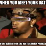 Conceited Geordi | WHEN YOU MEET YOUR DATE; AND SHE DOESN'T LOOK LIKE HER FEDERATION PROFILE PIC | image tagged in conceited geordi | made w/ Imgflip meme maker
